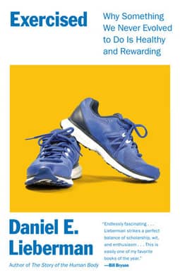 Exercised: Why Something We Never Evolved to Do Is Healthy and Rewarding by Daniel Lieberman