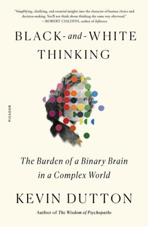 Black-and-White Thinking: The Burden of a Binary Brain in a Complex World by Kevin Dutton