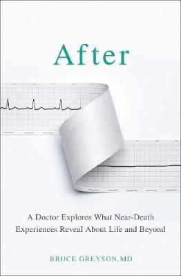 After : A Doctor Explores What Near-Death Experiences Reveal About Life and Beyond by Dr. Bruce MD Greyson