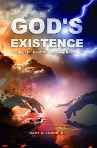 God’s Existence: Truth or Fiction? The Answer Revealed by Gary R. Lindberg