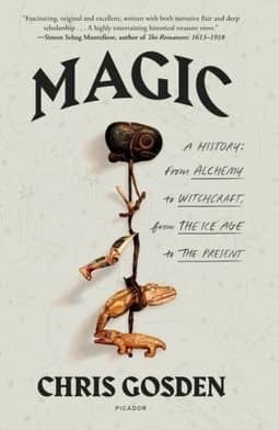 Magic: A History: From Alchemy to Witchcraft, from the Ice Age to the Present by Chris Gosden