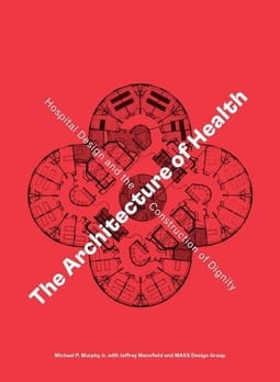The Architecture of Health: Hospital Design and the Construction of Dignity by Michael P. Murphy Jr., Jeffrey Mansfield