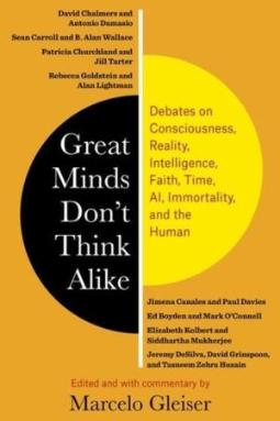 Great Minds Don't Think Alike: Debates on Consciousness, Reality, Intelligence, Faith, Time, AI, Immortality, and the Human by Marcelo Gleiser