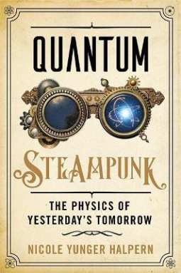 Quantum Steampunk: The Physics of Yesterday’s Tomorrow by Nicole Yunger Halpern