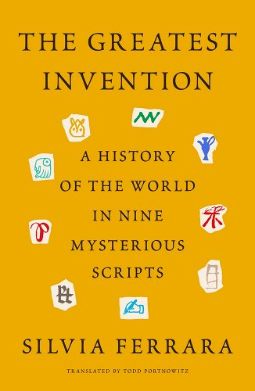 The Greatest Invention: A History of the World in Nine Mysterious Scripts by by Silvia Ferrara, Todd Portnowitz (Translator)