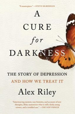 A Cure for Darkness: The Story of Depression and How We Treat It by Alex Riley