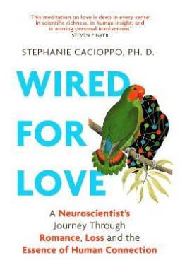 Wired for Love: A Neuroscientist’s Journey Through Romance, Loss and the Essence of Human Connection by Stephanie Cacioppo