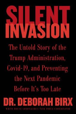 Silent Invasion: The Untold Story of the Trump Administration, Covid-19, and Preventing the Next Pandemic by Deborah Birx