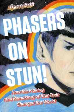 Phasers on Stun!: How the Making (and Remaking) of Star Trek Changed the World by Ryan Britt