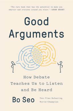 Good Arguments: How Debate Teaches Us to Listen and Be Heard by Bo Seo