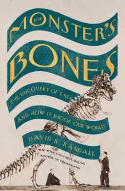 The Monster’s Bones: The Discovery of T. Rex and How It Shook Our World by David K. Randall