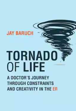 Tornado of Life: A Doctor’s Journey through Constraints and Creativity in the ER by Jay Baruch